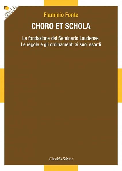 Choro et Schola. La fondazione del Seminario Laudense. Le regole e gli ordinamenti ai suoi esordi - Flaminio Fonte - copertina