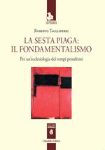 La sesta piaga: il fondamentalismo. Per un'ecclesiologia dei tempi penultimi