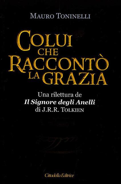 Colui che raccontò la grazia. Una rilettura da «Il Signore degli Anelli» di J.R.R. Tolkien - Mauro Toninelli - copertina