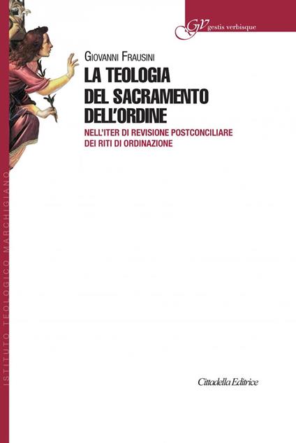 La teologia del sacramento dell'ordine. Nell'iter di revisione postconciliare dei riti di Ordinazione - Giovanni Frausini - copertina