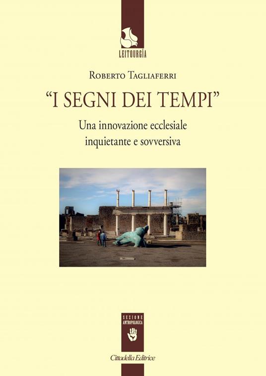 I segni dei tempi. Una innovazione ecclesiale inquietante e sovversiva - Roberto Tagliaferri - copertina