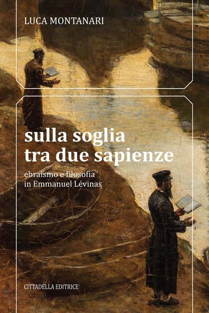 Sulla soglia tra due sapienze. Ebraismo e filosofia in Emmanuel Lévinas -  Luca Montanari - Libro - Cittadella - Orizzonte filosofico | IBS