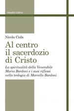 Al centro il sacerdozio di Cristo. La spiritualità della Venerabile Maria Bordoni e i suoi riflessi nella teologia di Marcello Bordoni