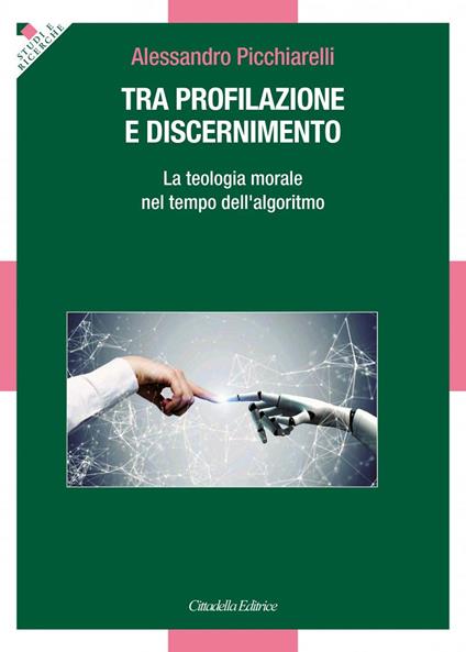 Tra profilazione e discernimento. La teologia morale nel tempo dell'algoritmo - Alessandro Picchiarelli - copertina