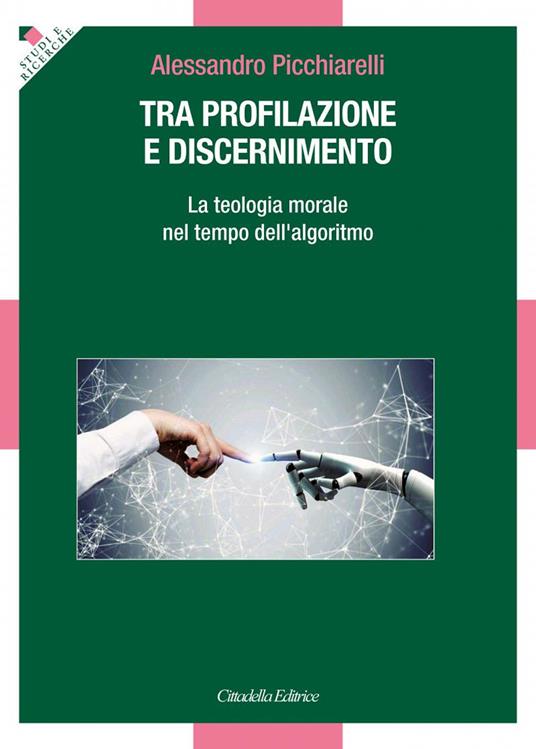 Tra profilazione e discernimento. La teologia morale nel tempo dell'algoritmo - Alessandro Picchiarelli - copertina