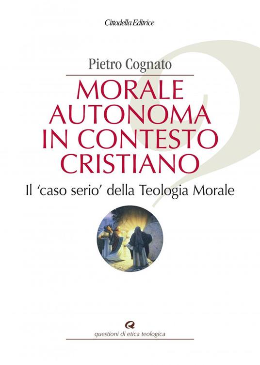 Morale autonoma in contesto cristiano. Il «caso serio» della teologia morale - Pietro Cognato - copertina