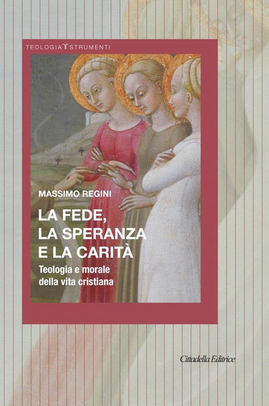 La fede, la speranza e la carità. Teologia e morale della vita cristiana - Massimo Regini - copertina