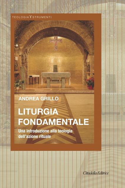 Liturgia fondamentale. Una introduzione alla teologia dell'azione rituale - Andrea Grillo - copertina