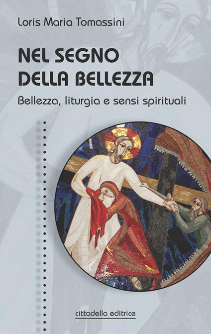 Nel segno della bellezza. Bellezza, liturgia e sensi spirituali - Loris Maria Tomassini - copertina