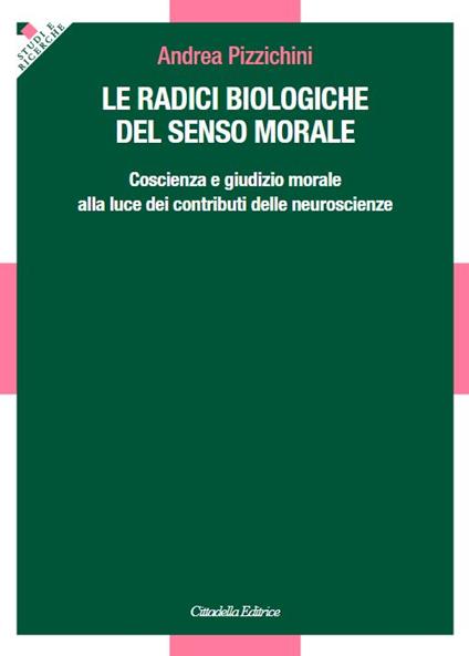Le radici biologiche del senso morale. Coscienza e giudizio morale alla luce dei contributi delle neuroscienze - Andrea Pizzichini - copertina