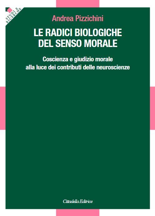 Le radici biologiche del senso morale. Coscienza e giudizio morale alla luce dei contributi delle neuroscienze - Andrea Pizzichini - copertina