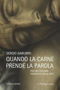 Quando la carne prende la parola. Per una teologia inquieta della voce - Sergio Gaburro - copertina