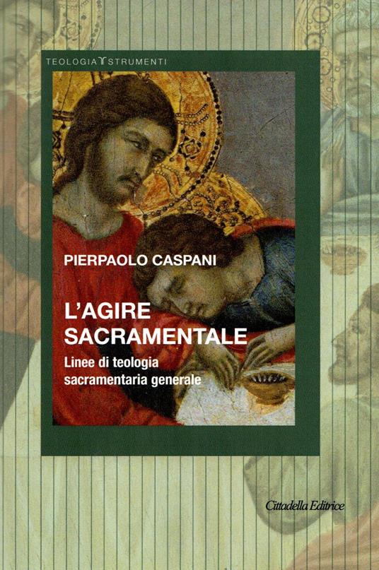 L'agire sacramentale. Linee di teologia sacramentale generale - Pierpaolo Caspani - copertina