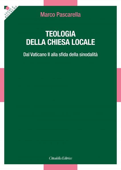 Teologia della Chiesa locale. Dal Vaticano II alla sfida della sinodalità - Marco Pascarella - copertina