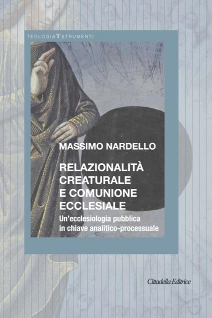 Relazionalità creaturale e comunione ecclesiale. Un’ecclesiologia pubblica in chiave analitico-processuale - Massimo Nardello - copertina