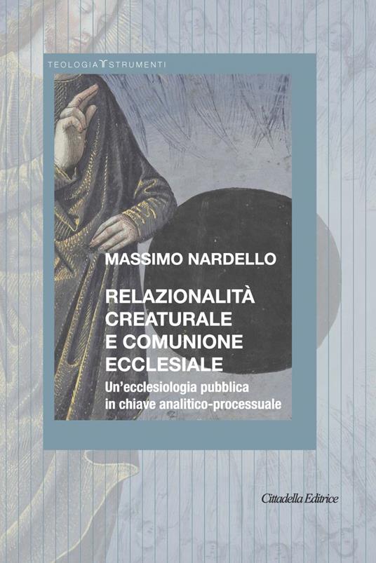 Relazionalità creaturale e comunione ecclesiale. Un’ecclesiologia pubblica in chiave analitico-processuale - Massimo Nardello - copertina