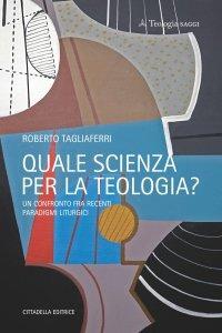 Quale scienza per la teologia? Un confronto fra recenti paradigmi liturgici - Roberto Tagliaferri - copertina