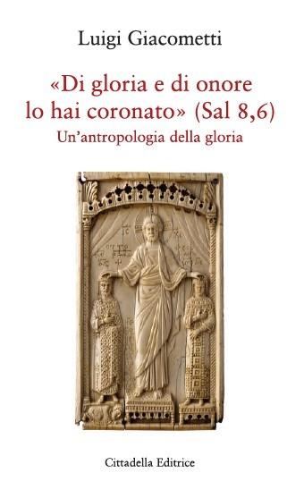 «Di gloria e di amore lo hai coronato» (Sal 8,6). Un’antropologia della gloria - Luigi Giacometti - copertina