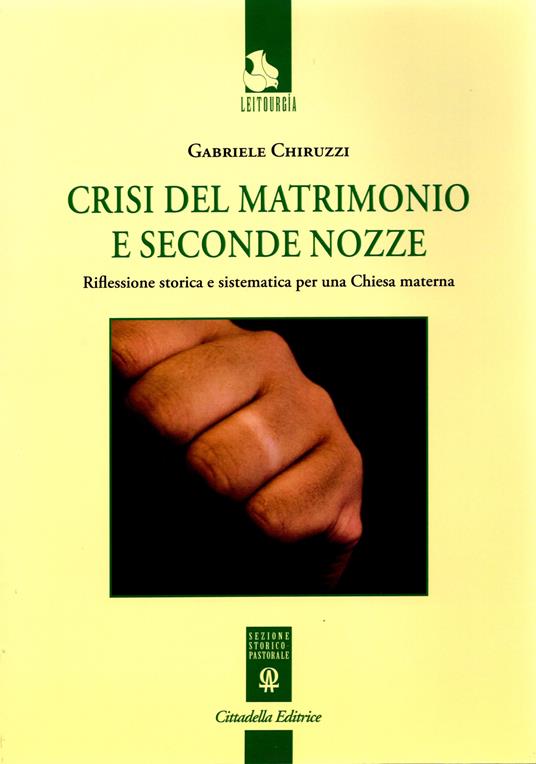 Crisi del matrimonio e seconde nozze. Riflessione storica e sistematica per una Chiesa materna - Gabriele Chiruzzi - copertina