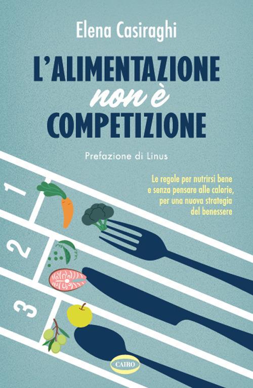 L' alimentazione non è competizione. Le regole per nutrirsi bene e senza  pensare alle calorie, per una nuova strategia del benessere - Casiraghi,  Elena - Ebook - EPUB2 con Adobe DRM