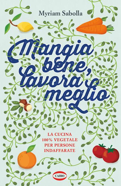 Mangia bene, lavora meglio. La cucina 100% vegetale per persone indaffarate - Myriam Sabolla - copertina