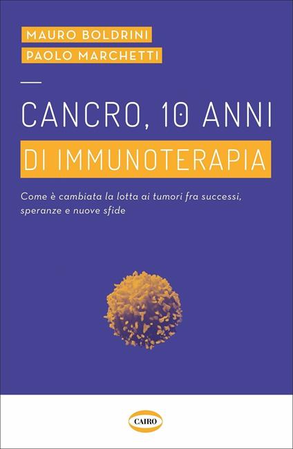 Cancro, 10 anni di immunoterapia. Come è cambiata la lotta ai tumori, fra successi, speranze e nuove sfide - Marco Boldrini,Paolo Marchetti - copertina