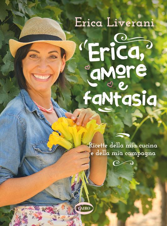 Erica, amore e fantasia. Ricette della mia cucina e della mia campagna - Erica Liverani - copertina