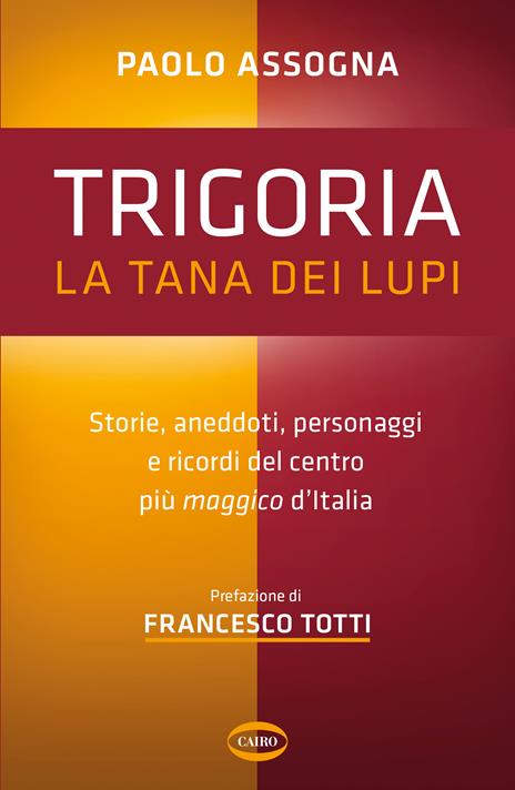 Trigoria. La tana dei lupi. Storie, aneddoti, personaggi e ricordi del centro più maggico d'Italia - Paolo Assogna - copertina