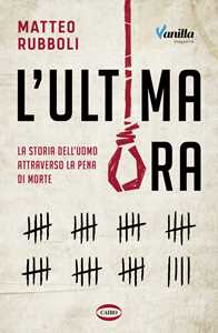 Libro L'ultima ora. La storia dell'uomo attraverso la pena di morte Matteo Rubboli