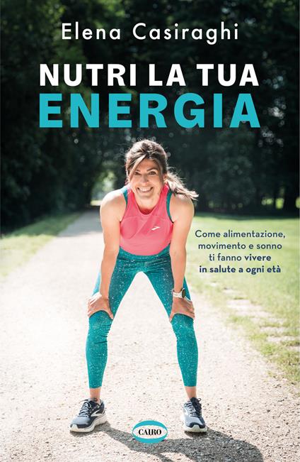 Nutri la tua energia. Come alimentazione, movimento e sonno ti fanno vivere in salute a ogni età - Elena Casiraghi - copertina