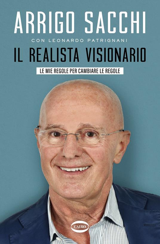 Il realista visionario. Le mie regole per cambiare le regole - Arrigo Sacchi,Leonardo Patrignani - copertina