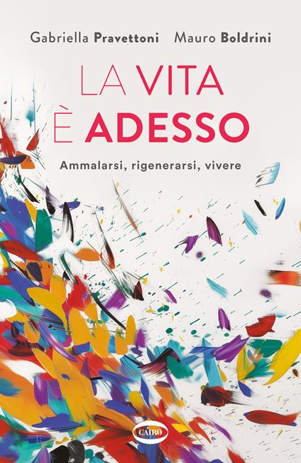 La vita è adesso. Ammalarsi, rigenerarsi, vivere - Gabriella Pravettoni,Mauro Boldrini - copertina