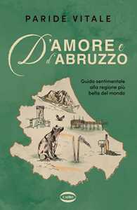 Libro D'amore e d'Abruzzo. Guida sentimentale alla regione più bella del mondo Paride Vitale