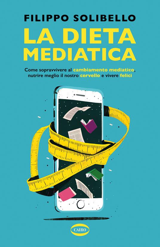La dieta mediatica. Come sopravvivere al cambiamento mediatico, nutrire meglio il nostro cervello e vivere felici - Filippo Solibello - copertina
