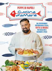 Cucina d'amare. Dal pescivendolo più popolare d'Italia, tutte le regole per scegliere e cucinare il pesce