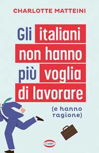Libro Gli italiani non hanno più voglia di lavorare (e hanno ragione) Charlotte Matteini