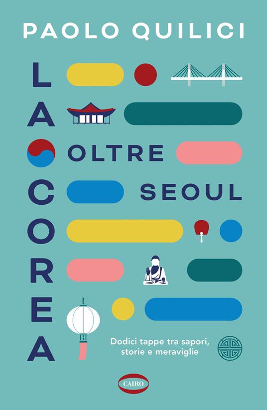 La Corea oltre Seoul. Dodici tappe tra sapori, storie e meraviglie - Paolo Quilici - copertina