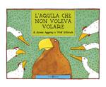 L'aquila che non voleva volare. Ediz. a colori