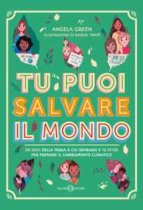 Libro Tu puoi salvare il mondo. 38 eroi della Terra a cui ispirarsi e 12 sfide per frenare il cambiamento climatico Angela Green