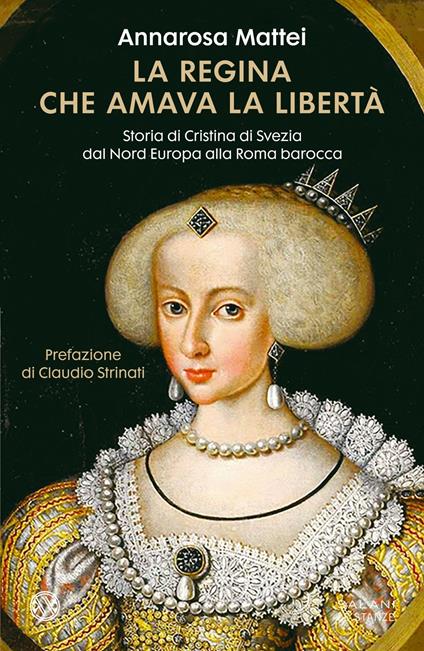 La regina che amava la libertà. Storia di Cristina di Svezia dal Nord Europa alla Roma barocca - Annarosa Mattei - copertina