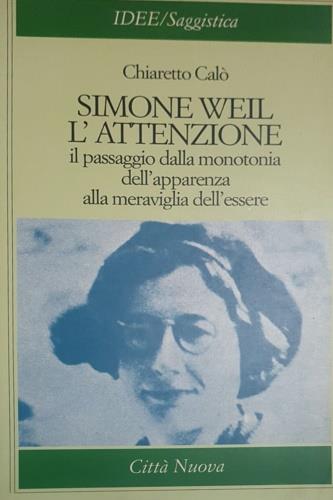 Simone Weil: l'attenzione. Il passaggio dalla monotonia dell'apparenza alla meraviglia dell'essere - Chiaretto Calò - copertina
