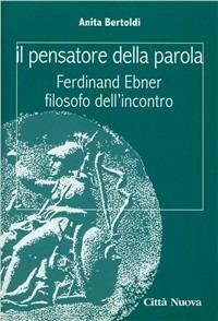 Il pensatore della parola. Ferdinand Ebner filosofo dell'incontro - Anita Bertoldi - copertina