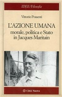 L' azione umana. Morale, politica e Stato in Jacques Maritain - Vittorio Possenti - copertina