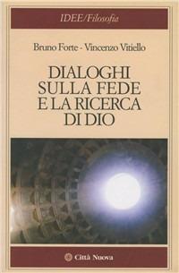 Dialoghi sulla fede e la ricerca di Dio - Bruno Forte,Vincenzo Vitiello - copertina