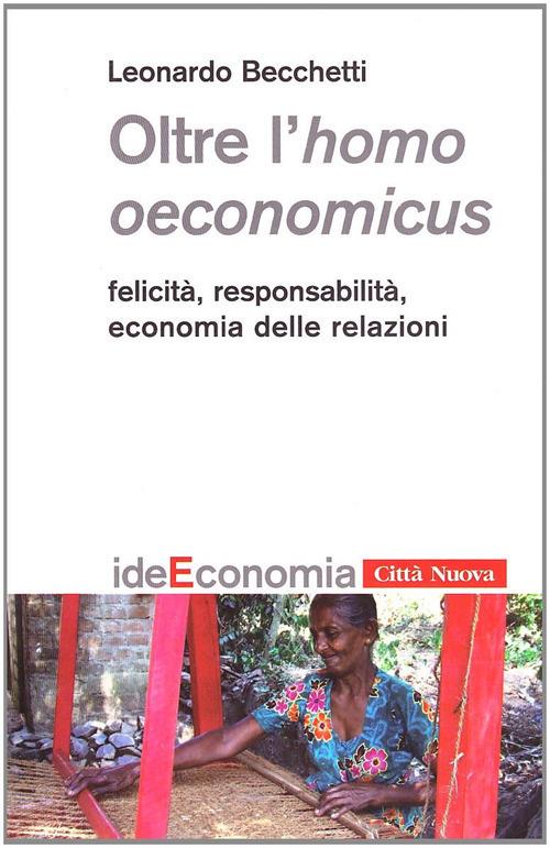 Oltre l'homo oeconomicus. Felicità, responsabilità, economia delle relazioni - Leonardo Becchetti - copertina