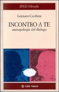 Incontro a te. Antropologia del dialogo - Gennaro Cicchese - copertina