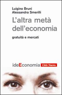 L' altra metà dell'economia. Gratuità e mercati - Luigino Bruni,Alessandra Smerilli - copertina