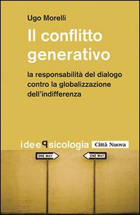 Il conflitto generativo. La responsabilità del dialogo contro la globalizzazione dell'indifferenza - Ugo Morelli - copertina
