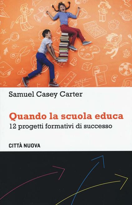 Quando la scuola educa. 12 progetti formativi di successo - Samuel Casey Carter - copertina