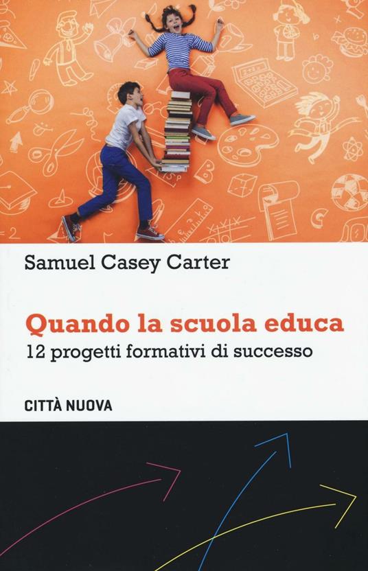 Quando la scuola educa. 12 progetti formativi di successo - Samuel Casey Carter - copertina